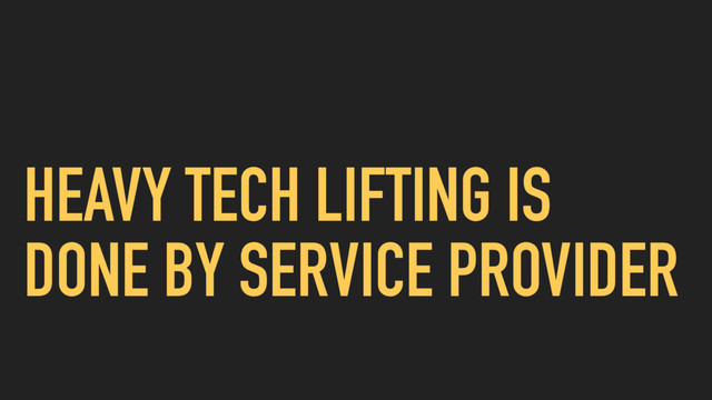 HEAVY TECH LIFTING IS
DONE BY SERVICE PROVIDER
