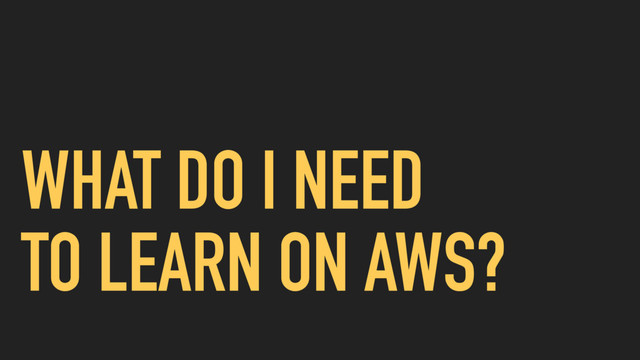 WHAT DO I NEED
TO LEARN ON AWS?
