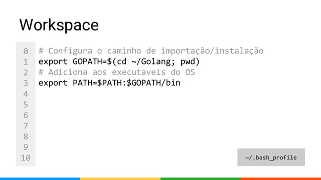 0
1
2
3
4
5
6
7
8
9
10
Workspace
# Configura o caminho de importação/instalação
export GOPATH=$(cd ~/Golang; pwd)
# Adiciona aos executaveis do OS
export PATH=$PATH:$GOPATH/bin
~/.bash_profile
