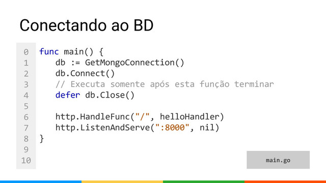 0
1
2
3
4
5
6
7
8
9
10
func main() {
db := GetMongoConnection()
db.Connect()
// Executa somente após esta função terminar
defer db.Close()
http.HandleFunc("/", helloHandler)
http.ListenAndServe(":8000", nil)
}
Conectando ao BD
main.go
