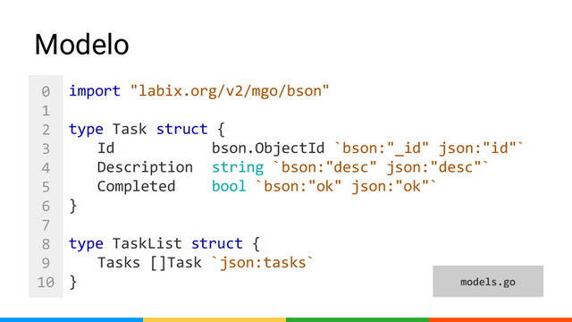 0
1
2
3
4
5
6
7
8
9
10
import "labix.org/v2/mgo/bson"
type Task struct {
Id bson.ObjectId `bson:"_id" json:"id"`
Description string `bson:"desc" json:"desc"`
Completed bool `bson:"ok" json:"ok"`
}
type TaskList struct {
Tasks []Task `json:tasks`
}
Modelo
models.go
