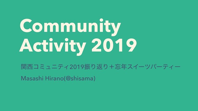 Community
Activity 2019
ؔ੢ίϛϡχςΟ2019ৼΓฦΓʴ๨೥εΠʔπύʔςΟʔ
Masashi Hirano(@shisama)
