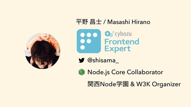 ฏ໺ ণ࢜ / Masashi Hirano
@shisama_
Node.js Core Collaborator
ؔ੢NodeֶԂ & W3K Organizer
