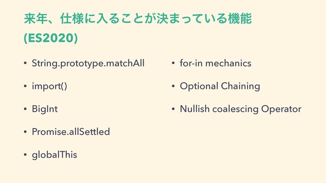 དྷ೥ɺ࢓༷ʹೖΔ͜ͱ͕ܾ·͍ͬͯΔػೳ
(ES2020)
• String.prototype.matchAll
• import()
• BigInt
• Promise.allSettled
• globalThis
• for-in mechanics
• Optional Chaining
• Nullish coalescing Operator
