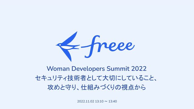 　
2022.11.02 13:10 ～ 13:40
Woman Developers Summit 2022
セキュリティ技術者として大切にしていること、
攻めと守り、仕組みづくりの視点から
