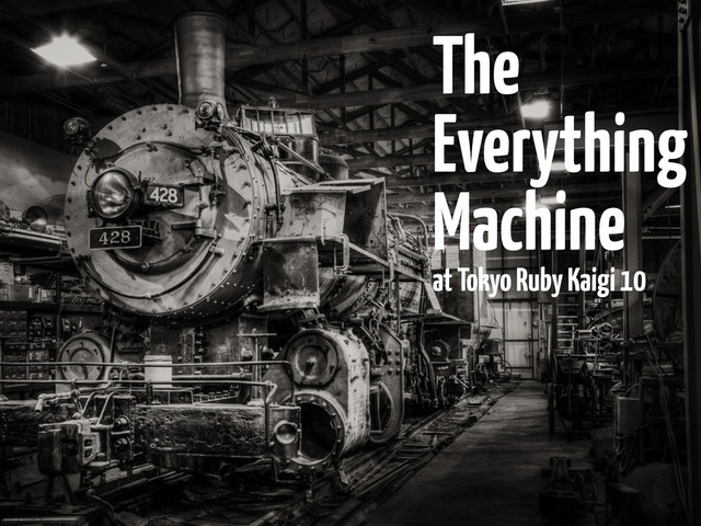 The
Everything
Machine
at Tokyo Ruby Kaigi 10
