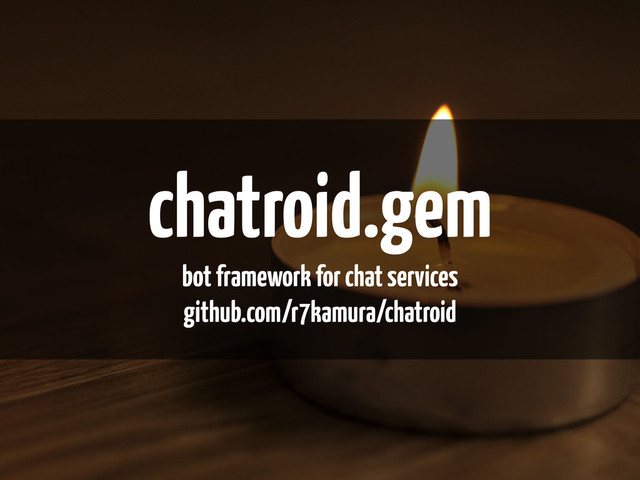 chatroid.gem
bot framework for chat services
github.com/r7kamura/chatroid
