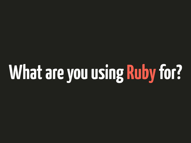What are you using Ruby for?
