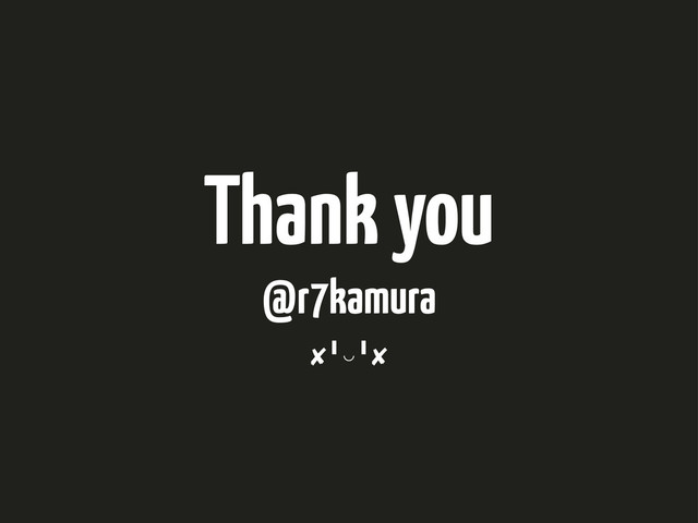 Thank you
@r7kamura
✘╹◡╹

✘
