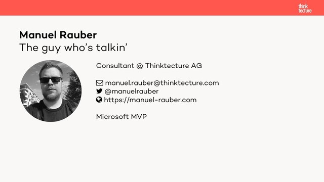 Consultant @ Thinktecture AG
! manuel.rauber@thinktecture.com
" @manuelrauber
# https://manuel-rauber.com
Microsoft MVP
The guy who’s talkin’
Manuel Rauber
