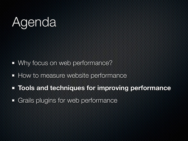 Agenda
Why focus on web performance?
How to measure website performance
Tools and techniques for improving performance
Grails plugins for web performance
