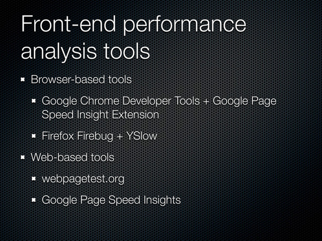 Front-end performance
analysis tools
Browser-based tools
Google Chrome Developer Tools + Google Page
Speed Insight Extension
Firefox Firebug + YSlow
Web-based tools
webpagetest.org
Google Page Speed Insights
