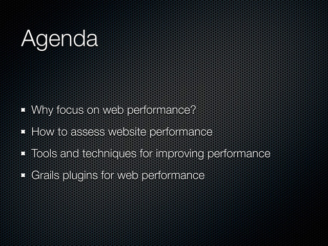 Agenda
Why focus on web performance?
How to assess website performance
Tools and techniques for improving performance
Grails plugins for web performance
