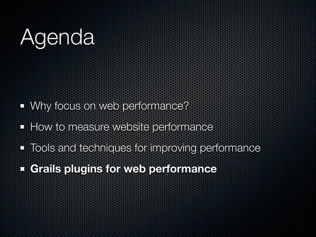 Agenda
Why focus on web performance?
How to measure website performance
Tools and techniques for improving performance
Grails plugins for web performance
