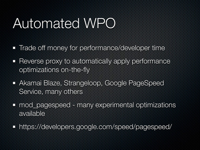 Automated WPO
Trade off money for performance/developer time
Reverse proxy to automatically apply performance
optimizations on-the-ﬂy
Akamai Blaze, Strangeloop, Google PageSpeed
Service, many others
mod_pagespeed - many experimental optimizations
available
https://developers.google.com/speed/pagespeed/
