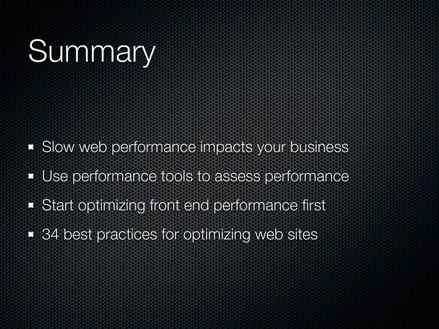 Summary
Slow web performance impacts your business
Use performance tools to assess performance
Start optimizing front end performance ﬁrst
34 best practices for optimizing web sites
