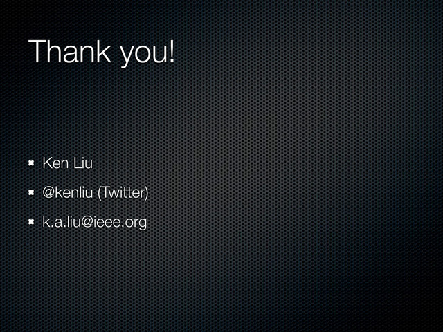 Thank you!
Ken Liu
@kenliu (Twitter)
k.a.liu@ieee.org
