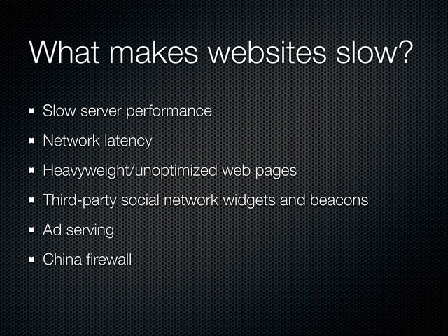 What makes websites slow?
Slow server performance
Network latency
Heavyweight/unoptimized web pages
Third-party social network widgets and beacons
Ad serving
China ﬁrewall

