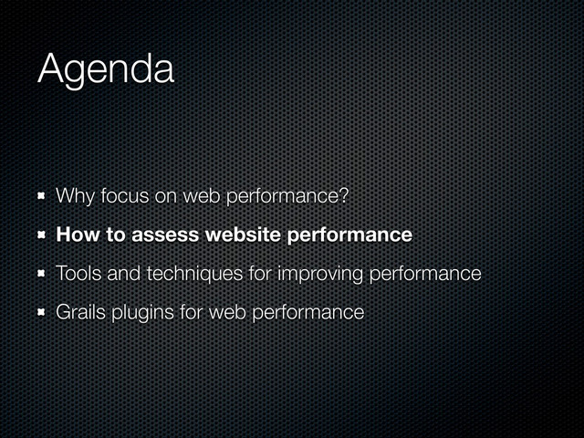 Agenda
Why focus on web performance?
How to assess website performance
Tools and techniques for improving performance
Grails plugins for web performance
