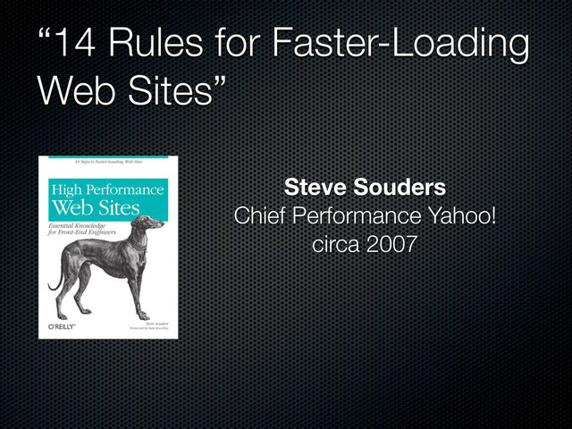 “14 Rules for Faster-Loading
Web Sites”
Steve Souders
Chief Performance Yahoo!
circa 2007

