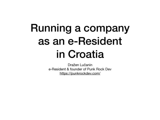 Running a company
as an e-Resident
in Croatia
Dražen Lučanin

e-Resident & founder of Punk Rock Dev

https://punkrockdev.com/
