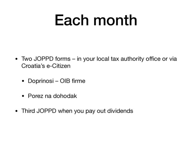 Each month
• Two JOPPD forms – in your local tax authority oﬃce or via
Croatia’s e-Citizen

• Doprinosi – OIB ﬁrme

• Porez na dohodak

• Third JOPPD when you pay out dividends
