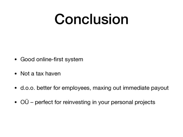 Conclusion
• Good online-ﬁrst system

• Not a tax haven

• d.o.o. better for employees, maxing out immediate payout

• OÜ – perfect for reinvesting in your personal projects
