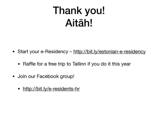 Thank you! 
Aitäh!
• Start your e-Residency – http://bit.ly/estonian-e-residency 

• Raﬄe for a free trip to Tallinn if you do it this year

• Join our Facebook group!

• http://bit.ly/e-residents-hr
