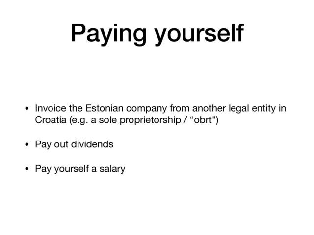 Paying yourself
• Invoice the Estonian company from another legal entity in
Croatia (e.g. a sole proprietorship / “obrt")

• Pay out dividends

• Pay yourself a salary
