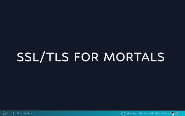 SSL/TLS FOR MORTALS
#tlsformortals Maarten Mulders (@mthmulders)
