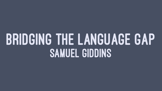BRIDGING THE LANGUAGE GAP
SAMUEL GIDDINS
