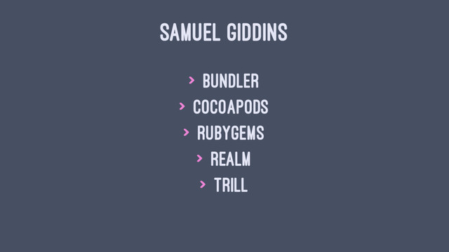 SAMUEL GIDDINS
> Bundler
> CocoaPods
> RubyGems
> Realm
> Trill

