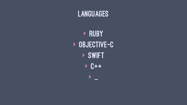LANGUAGES
> Ruby
> Objective-C
> Swift
> C++
> ...
