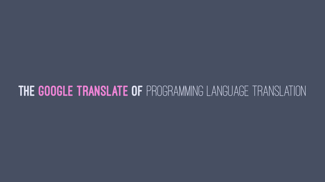 The Google Translate of Programming Language Translation
