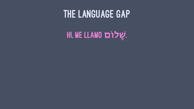 THE LANGUAGE GAP
Hi, me llamo ש
ָׁ
ל
וֹ
ם .
