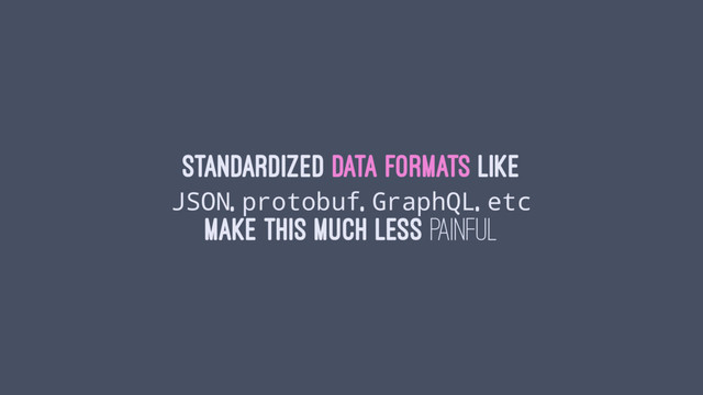 Standardized data formats like
JSON, protobuf, GraphQL, etc
make this much less painful
