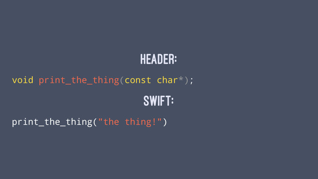 Header:
void print_the_thing(const char*);
Swift:
print_the_thing("the thing!")
