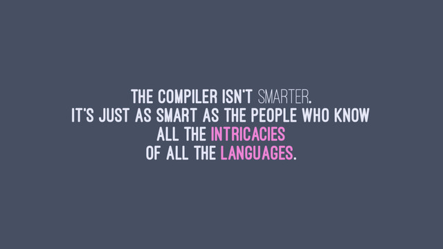 The compiler isn't smarter.
It's just as smart as the people who know
all the intricacies
of all the languages.

