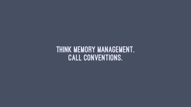 Think memory management.
Call conventions.
