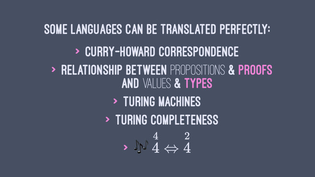 Some languages can be translated perfectly:
> Curry–Howard correspondence
> Relationship between propositions & proofs
and values & types
> Turing machines
> Turing completeness
> !
