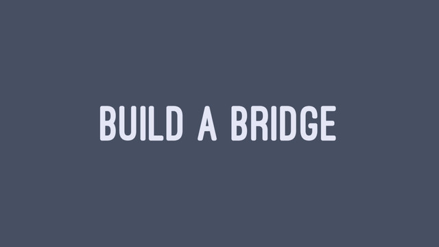 BUILD A BRIDGE
