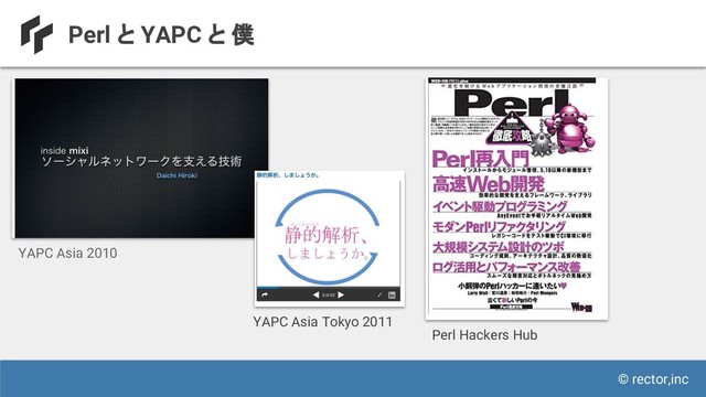 © rector,inc
Perl と YAPC と 僕
YAPC Asia 2010
Perl Hackers Hub
YAPC Asia Tokyo 2011
