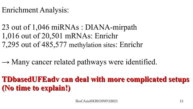 BioCAsiaHKBIOINFO2023 15
Enrichment Analysis:
23 out of 1,046 miRNAs : DIANA-mirpath
1,016 out of 20,501 mRNAs: Enrichr
7,295 out of 485,577 methylation sites: Enrichr
→ Many cancer related pathways were identified.
TDbasedUFEadv can deal with more complicated setups
TDbasedUFEadv can deal with more complicated setups
(No time to explain!)
(No time to explain!)
