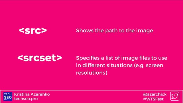 techseo.pro
Kristina Azarenko @azarchick
#WTSFest


Shows the path to the image
Specifies a list of image files to use
in different situations (e.g. screen
resolutions)
