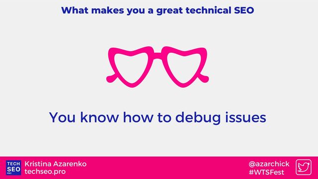 techseo.pro
Kristina Azarenko @azarchick
#WTSFest
What makes you a great technical SEO
You know how to debug issues
