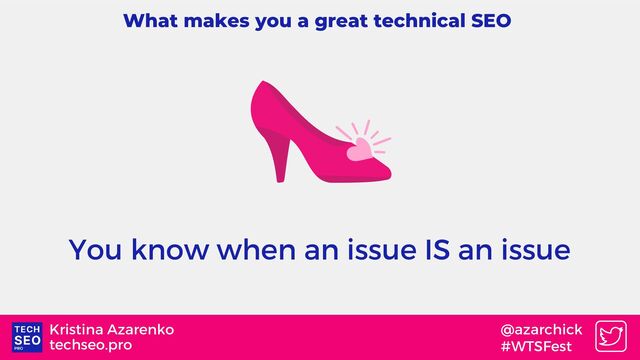 techseo.pro
Kristina Azarenko @azarchick
#WTSFest
What makes you a great technical SEO
You know when an issue IS an issue
