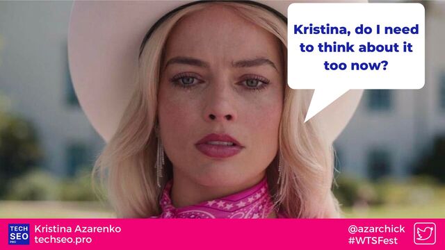 techseo.pro
Kristina Azarenko @azarchick
#WTSFest
Kristina, do I need
to think about it
too now?

