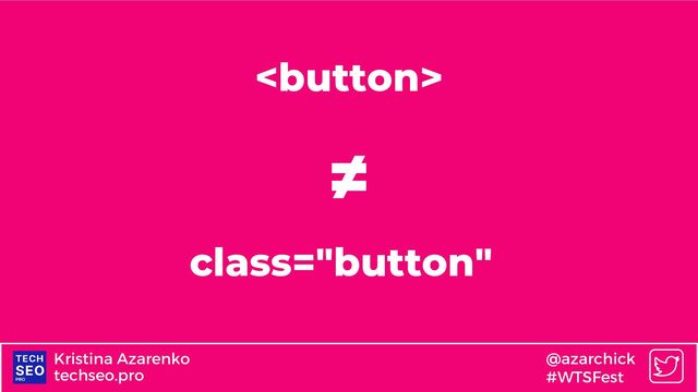 techseo.pro
Kristina Azarenko @azarchick
#WTSFest

class="button"
≠
