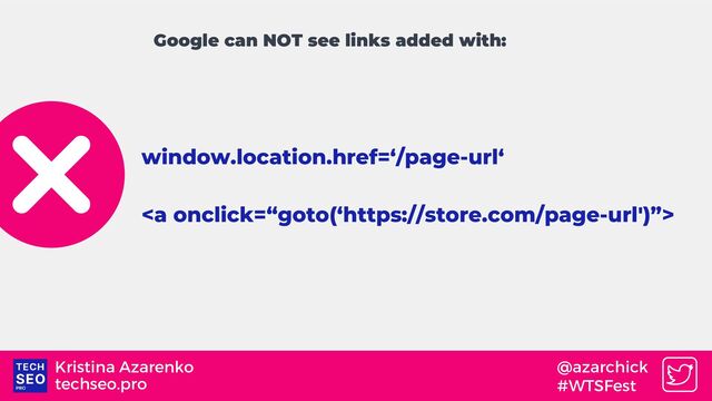 techseo.pro
Kristina Azarenko @azarchick
#WTSFest
window.location.href=‘/page-url‘
<a>
Google can NOT see links added with:
</a>