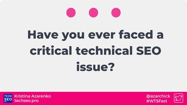 Have you ever faced a
critical technical SEO
issue?
techseo.pro
Kristina Azarenko @azarchick
#WTSFest

